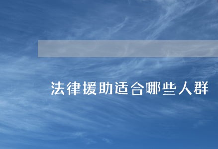法律援助适合哪些人群 法律援助适合哪些人群