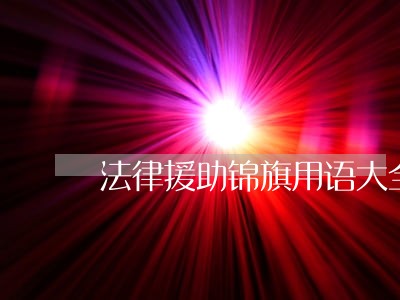 法律援助锦旗用语大全 法律援助锦旗用语大全