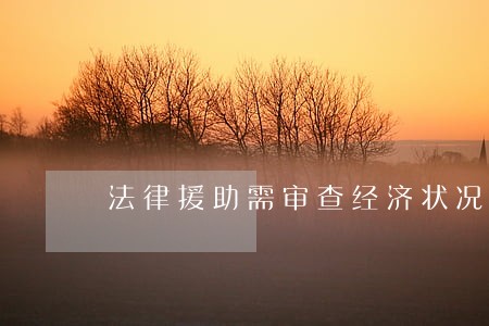 法律援助需审查经济状况 法律援助需审查经济状况