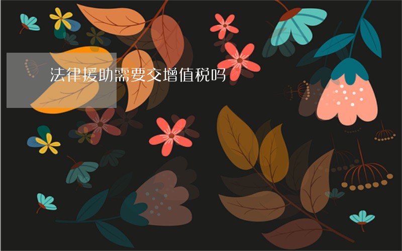 法律援助需要交增值税吗 法律援助需要交增值税吗