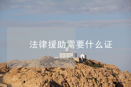 法律援助需要什么证 法律援助需要什么证