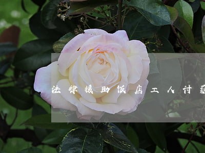 法律援助饭店工人讨薪简报 法律援助饭店工人讨薪简报