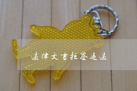 法律文书拒签违法 法律文书拒签违法