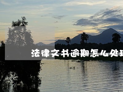 法律文书逾期怎么处理 法律文书逾期怎么处理