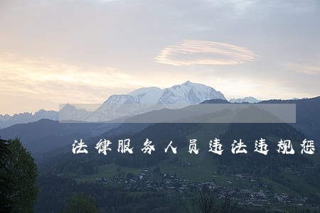 法律服务人员违法违规惩戒制度 法律服务人员违法违规惩戒制度