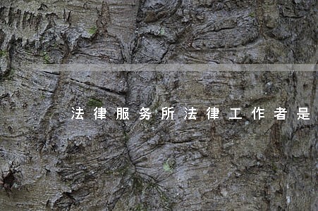 法律服务所法律工作者是律师吗 法律服务所法律工作者是律师吗