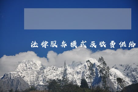 法律服务模式及收费供给侧改革 法律服务模式及收费供给侧改革