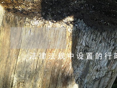 法律法规中设置的行政审批事项 法律法规中设置的行政审批事项