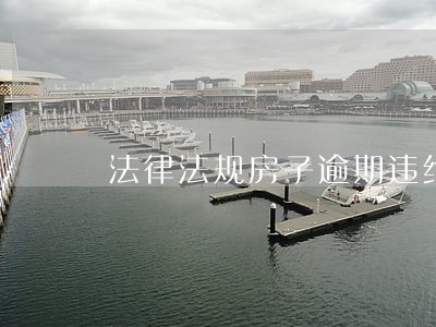 法律法规房子逾期违约金 法律法规房子逾期违约金