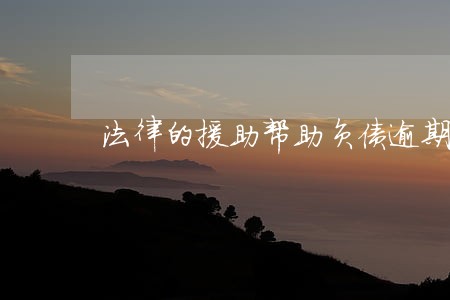 法律的援助帮助负债逾期人员 法律的援助帮助负债逾期人员