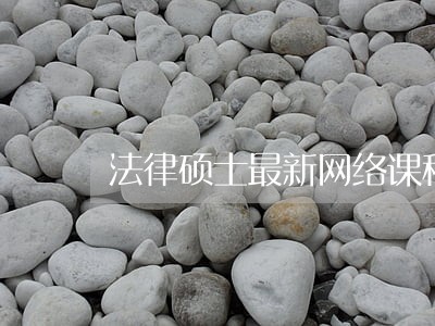 法律硕士最新网络课程及考试题库 法律硕士最新网络课程及考试题库