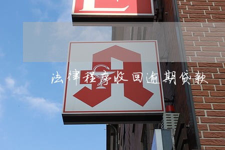 法律程序收回逾期贷款 法律程序收回逾期贷款