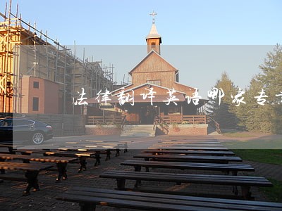 法律翻译英语哪家专业 法律翻译英语哪家专业