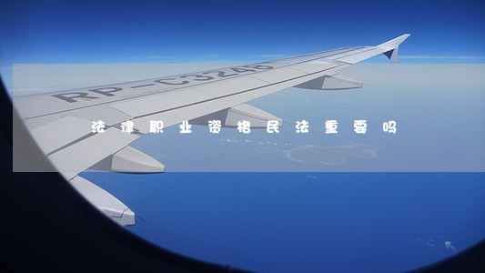 法律职业资格民法重要吗 法律职业资格民法重要吗