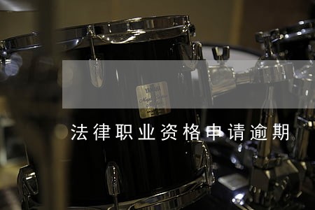 法律职业资格申请逾期 法律职业资格申请逾期