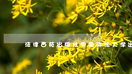 法律西苑出版社中国政法大学出版社 法律西苑出版社中国政法大学出版社