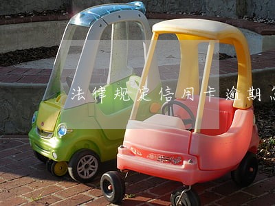 法律规定信用卡逾期怎么收费 法律规定信用卡逾期怎么收费