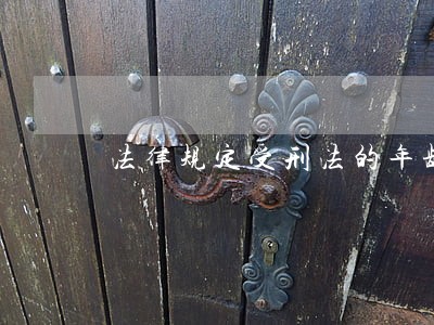 法律规定受刑法的年龄 法律规定受刑法的年龄