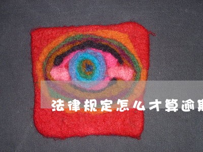 法律规定怎么才算逾期 法律规定怎么才算逾期