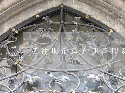 法律规定有逾期管理费么 法律规定有逾期管理费么