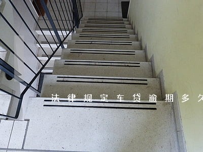 法律规定车贷逾期多久会收车 法律规定车贷逾期多久会收车