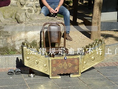 法律规定逾期不许上门吗 法律规定逾期不许上门吗
