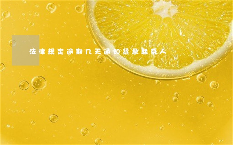 法律规定逾期几天通知紧急联系人 法律规定逾期几天通知紧急联系人