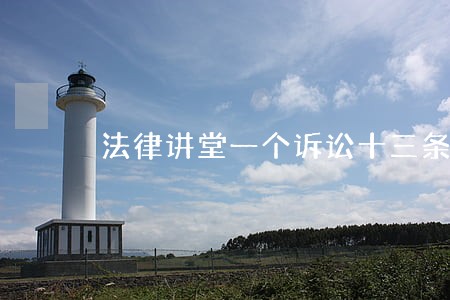 法律讲堂一个诉讼十三条命 法律讲堂一个诉讼十三条命