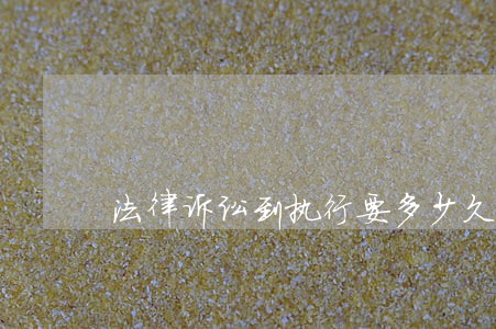法律诉讼到执行要多少久