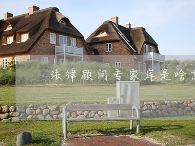 法律顾问专家库是啥意思 法律顾问专家库是啥意思