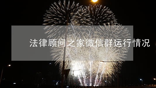 法律顾问之家微信群运行情况 法律顾问之家微信群运行情况