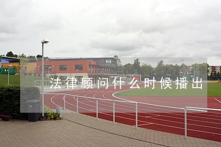 法律顾问什么时候播出 法律顾问什么时候播出