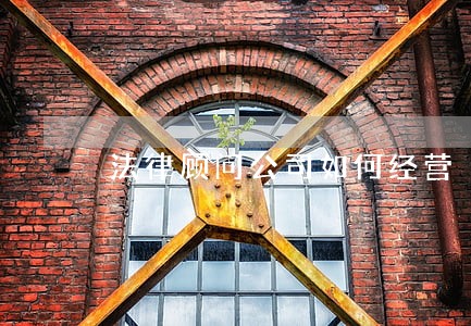 法律顾问公司如何经营 法律顾问公司如何经营