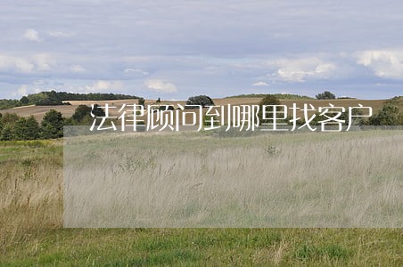 法律顾问到哪里找客户 法律顾问到哪里找客户