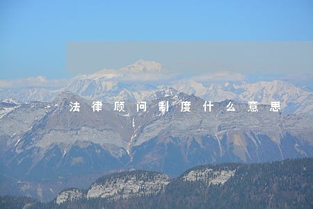 法律顾问制度什么意思 法律顾问制度什么意思
