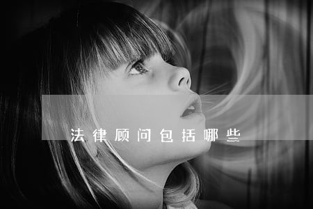 法律顾问包括哪些 法律顾问包括哪些