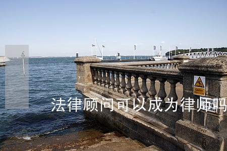法律顾问可以成为律师吗 法律顾问可以成为律师吗