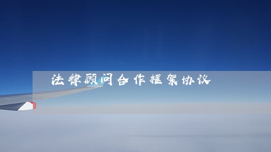 法律顾问合作框架协议 法律顾问合作框架协议