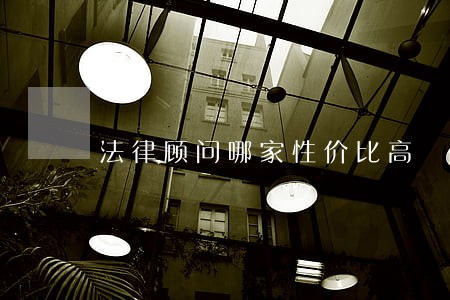 法律顾问哪家性价比高 法律顾问哪家性价比高