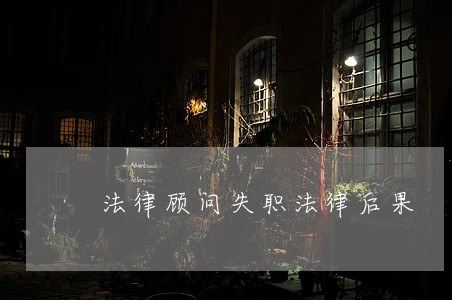 法律顾问失职法律后果 法律顾问失职法律后果