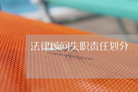 法律顾问失职责任划分 法律顾问失职责任划分
