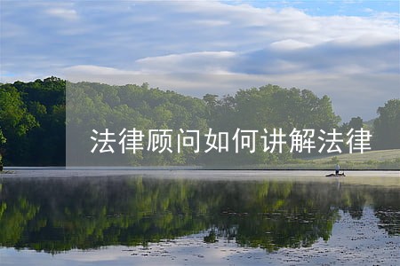 法律顾问如何讲解法律 法律顾问如何讲解法律