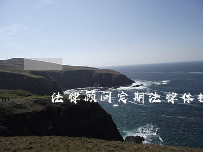 法律顾问定期法律体检 法律顾问定期法律体检