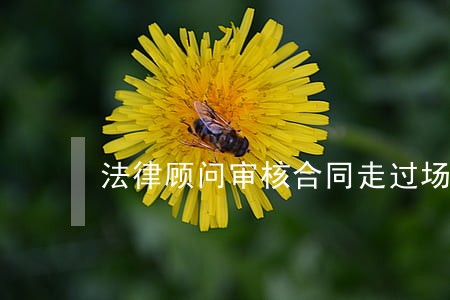法律顾问审核合同走过场 法律顾问审核合同走过场