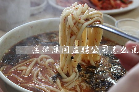 法律顾问应聘公司怎么说 法律顾问应聘公司怎么说