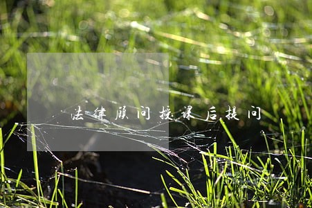 法律顾问授课后提问 法律顾问授课后提问