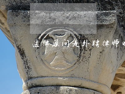 法律顾问是外聘律师吗 法律顾问是外聘律师吗