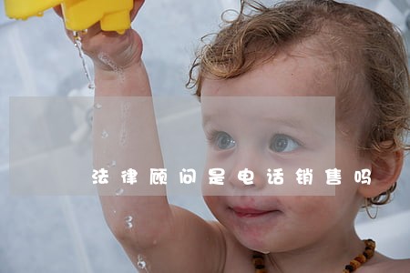 法律顾问是电话销售吗 法律顾问是电话销售吗