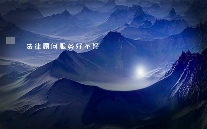 法律顾问服务好不好 法律顾问服务好不好