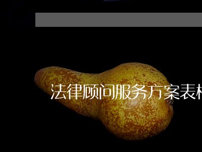 法律顾问服务方案表格 法律顾问服务方案表格